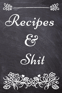 Recipes and Shit: Blank Recipe Journal to Write in for Women, Recipe Book Journal For Personalized Recipes, Document all Your Special Recipes and Notes for Your Favorite