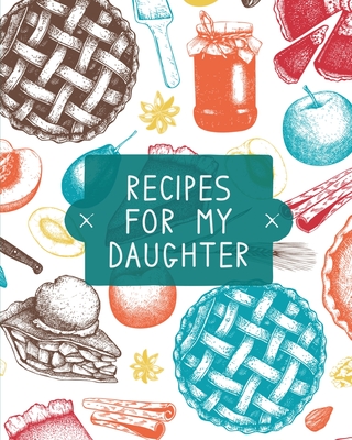 Recipes For My Daughter: Cookbook, Keepsake Blank Recipe Journal, Mom's Recipes, Personalized Recipe Book, Collection Of Favorite Family Recipes, Mother Daughter Gift - Rother, Teresa