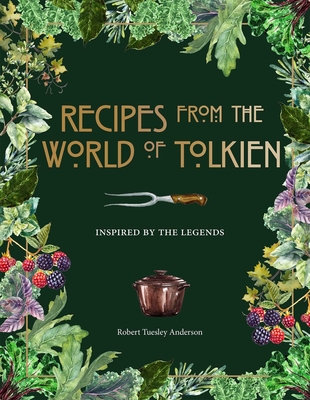 Recipes from the World of Tolkien: Inspired by the Legends - Anderson, Robert Tuesley