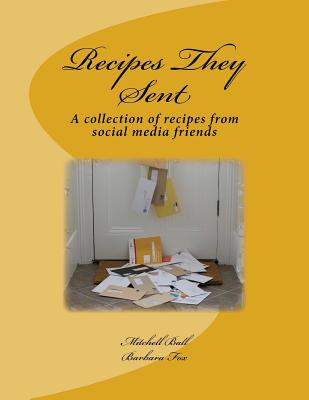 Recipes They Sent: A collection of recipes from Social Media Friends - Fox, Barbara, and Ball, Mitchell