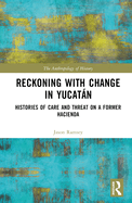 Reckoning with Change in Yucatn: Histories of Care and Threat on a Former Hacienda