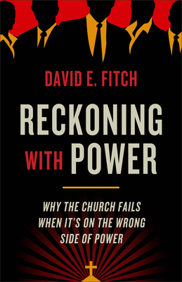 Reckoning with Power: Why the Church Fails When It's on the Wrong Side of Power - Fitch, David E