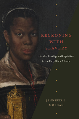 Reckoning with Slavery: Gender, Kinship, and Capitalism in the Early Black Atlantic - Morgan, Jennifer L