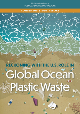 Reckoning with the U.S. Role in Global Ocean Plastic Waste - National Academies of Sciences, Engineering, and Medicine, and Division on Earth and Life Studies, and Ocean Studies Board