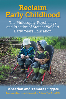 Reclaim Early Childhood: Philosophy, Psychology and Practice of Steiner Waldorf Early Years Education - Suggate, Sebastian, Prof., and Suggate, Tamara