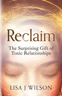 Reclaim: The Surprising Gift of Toxic Relationships