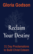 Reclaim Your Destiny: 31 Day Proclamations to Build Christ Esteem