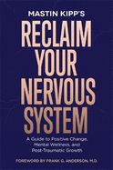 Reclaim Your Nervous System: A Guide to Positive Change, Mental Wellness and Post-Traumatic Growth