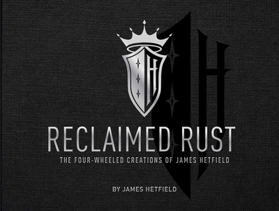 Reclaimed Rust: The Four-Wheeled Creations of James Hetfield - Hetfield, James