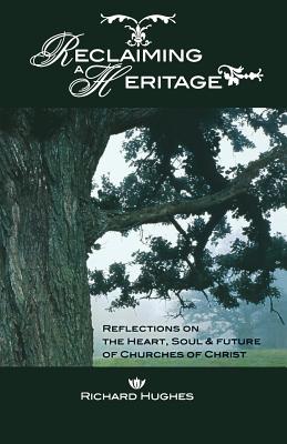 Reclaiming a Heritage: Reflections on the Heart, Soul & Future of Churches of Christ - 