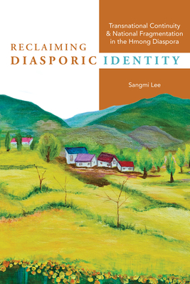 Reclaiming Diasporic Identity: Transnational Continuity and National Fragmentation in the Hmong Diaspora - Lee, Sangmi