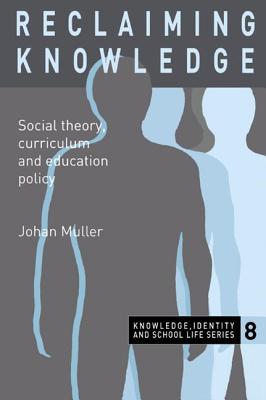 Reclaiming Knowledge: Social Theory, Curriculum and Education Policy - Muller, Johan