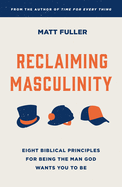 Reclaiming Masculinity: Seven Biblical Principles for Being the Man God Wants You to Be