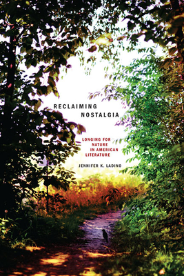 Reclaiming Nostalgia: Longing for Nature in American Literature / - Ladino, Jennifer K