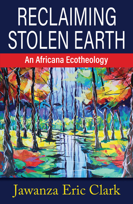 Reclaiming Stolen Earth: An Africana Ecotheology - Clark, Jawanza Eric