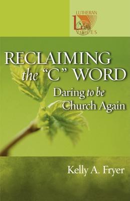 Reclaiming the ''C'' Word: Daring to Be Church Again - Fryer, Kelly A