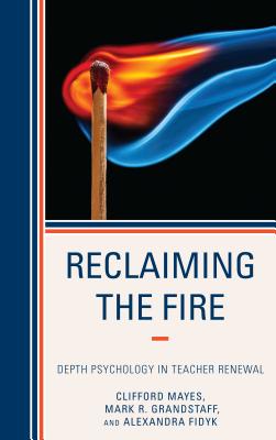 Reclaiming the Fire: Depth Psychology in Teacher Renewal - Mayes, Clifford, and Grandstaff, Mark, and Fidyk, Alexandra