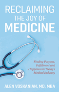 Reclaiming the Joy of Medicine: Finding Purpose, Fulfillment, and Happiness in Today's Medical Industry