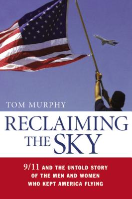 Reclaiming the Sky: 9/11 and the Untold Story of the Men and Women Who Kept America Flying - Murphy, Tom