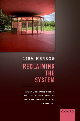 Reclaiming the System: Moral Responsibility, Divided Labour, and the Role of Organizations in Society - Herzog, Lisa