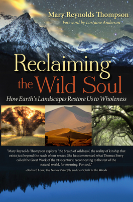 Reclaiming the Wild Soul: How Earth's Landscapes Restore Us to Wholeness - Thompson, Mary Reynolds, and Anderson, Lorraine (Foreword by)