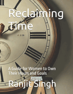 Reclaiming Time: A Guide for Women to Own Their Hours and Goals