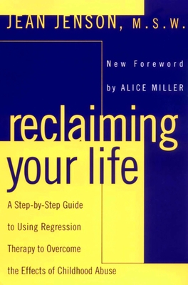 Reclaiming Your Life: A Step-by-Step Guide to Using Regression Therapy to Overcome the Effects of Childhood Abuse - Jenson, Jean J, and Miller, Alice (Foreword by)