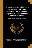 Reclamaci?n del Gobierno de Los Estados Unidos de Am?rica Contra M?xico Respecto del Fondo Piadoso de Las Californias: Documentos Principales Relativos