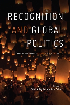 Recognition and Global Politics: Critical Encounters Between State and World - Hayden, Patrick (Editor), and Schick, Kate (Editor)