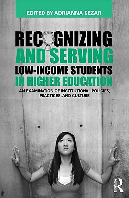 Recognizing and Serving Low-Income Students in Higher Education: An Examination of Institutional Policies, Practices, and Culture - Kezar, Adrianna (Editor)