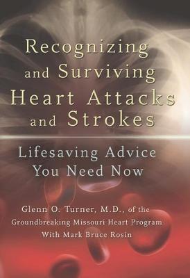 Recognizing and Surviving Heart Attacks and Strokes: Lifesaving Advice You Need Now Volume 1 - Turner, Glenn O, and Rosin, Mark Bruce