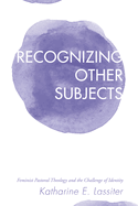 Recognizing Other Subjects: Feminist Pastoral Theology and the Challenge of Identity