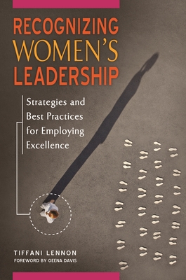 Recognizing Women's Leadership: Strategies and Best Practices for Employing Excellence - Lennon, Tiffani, and Davis, Geena (Foreword by)