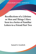 Recollections of a Lifetime or Men and Things I Have Seen in a Series of Familiar Letters to a Friend Part Two