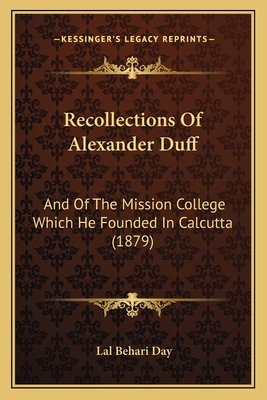 Recollections Of Alexander Duff: And Of The Mission College Which He Founded In Calcutta (1879) - Day, Lal Behari