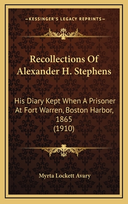 Recollections of Alexander H. Stephens: His Diary Kept When a Prisoner at Fort Warren, Boston Harbor, 1865 (1910) - Avary, Myrta Lockett