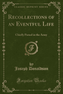 Recollections of an Eventful Life: Chiefly Passed in the Army (Classic Reprint)