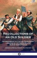 Recollections of an Old Soldier: Autobiography of Captain David Perry, a Soldier of the United States' War of Independence (American Revolutionary War History)