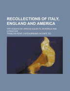 Recollections of Italy, England and America; With Essays on Various Subjects, in Morals and Literature