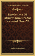 Recollections of Literary Characters and Celebrated Places V2