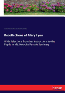 Recollections of Mary Lyon: With Selections from her Instructions to the Pupils in Mt. Holyoke Female Seminary