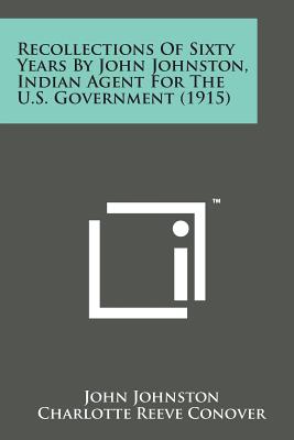 Recollections of Sixty Years by John Johnston, Indian Agent for the U.S. Government (1915) - Johnston, John, and Conover, Charlotte Reeve (Editor)