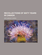 Recollections of sixty years in Canada