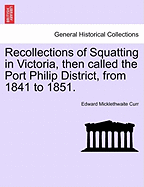 Recollections of Squatting in Victoria, Then Called the Port Philip District, from 1841 to 1851. - Scholar's Choice Edition