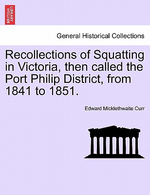 Recollections of Squatting in Victoria, Then Called the Port Philip District, from 1841 to 1851. - Curr, Edward Micklethwaite