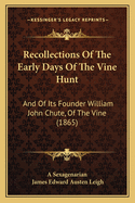 Recollections of the Early Days of the Vine Hunt: And of Its Founder William John Chute, of the Vine (1865)