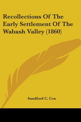 Recollections Of The Early Settlement Of The Wabash Valley (1860) - Cox, Sandford C