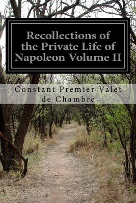 Recollections of the Private Life of Napoleon Volume II - Clark, Walter, J.D. (Translated by), and Chambre, Constant Premier Valet De