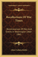 Recollections Of War Times: Reminiscences Of Men And Events In Washington 1860-1865