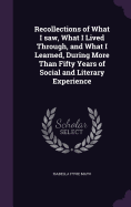 Recollections of What I saw, What I Lived Through, and What I Learned, During More Than Fifty Years of Social and Literary Experience